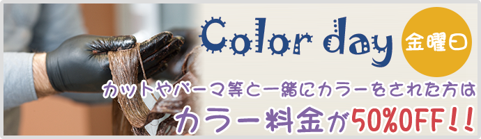 Color day 金曜日 カットやパーマ等と一緒にカラーをされた方はカラー料金が50%OFF!!